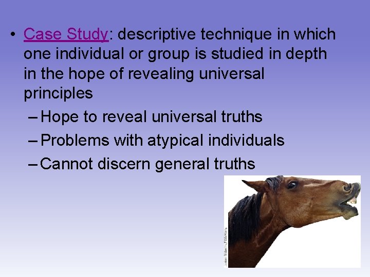  • Case Study: descriptive technique in which one individual or group is studied