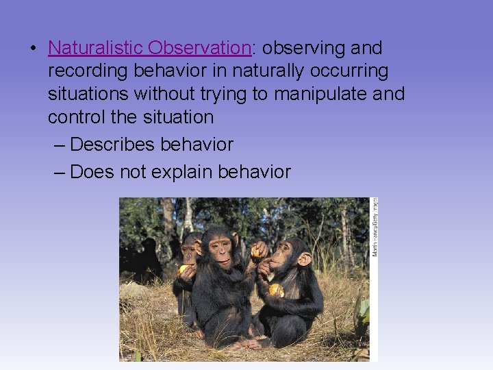  • Naturalistic Observation: observing and recording behavior in naturally occurring situations without trying