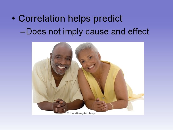  • Correlation helps predict – Does not imply cause and effect 