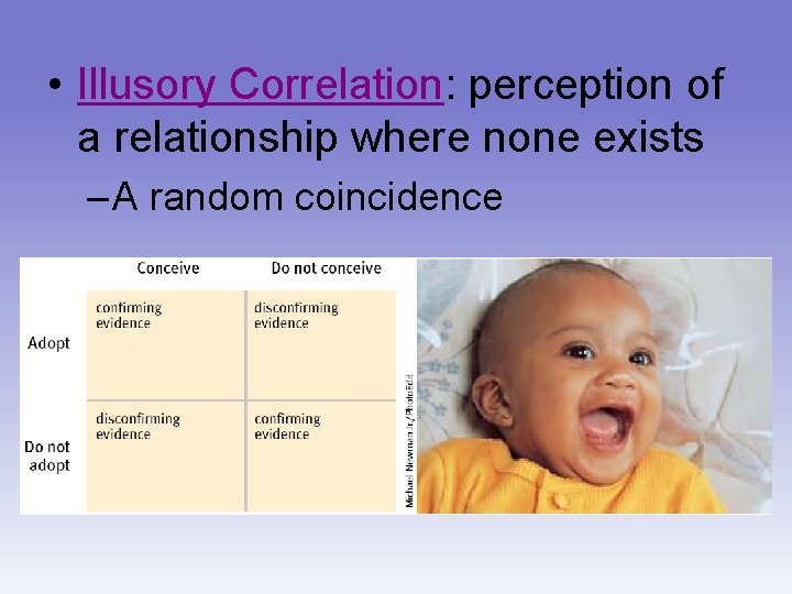  • Illusory Correlation: perception of a relationship where none exists – A random