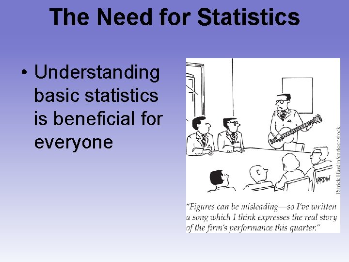 The Need for Statistics • Understanding basic statistics is beneficial for everyone 