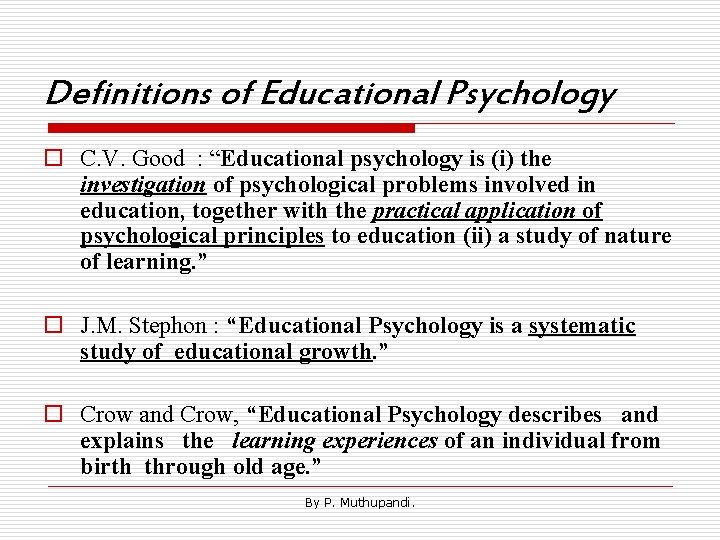 Definitions of Educational Psychology o C. V. Good : “Educational psychology is (i) the