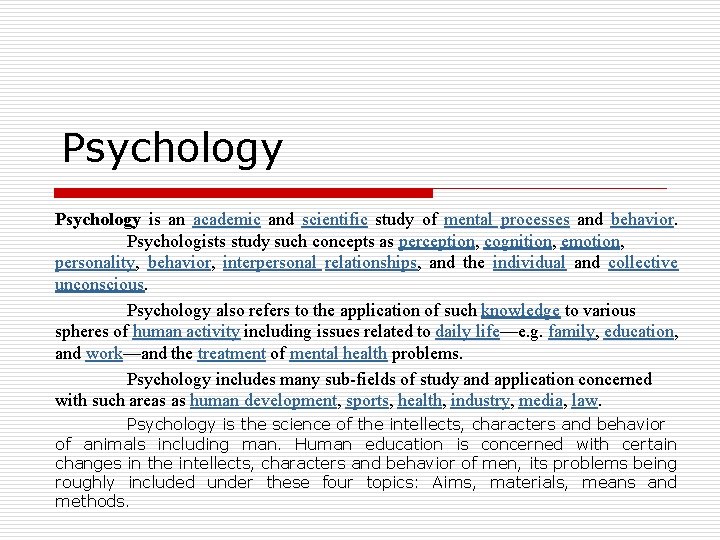 Psychology is an academic and scientific study of mental processes and behavior. Psychologists study
