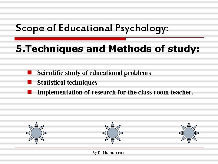 Scope of Educational Psychology: 5. Techniques and Methods of study: n Scientific study of