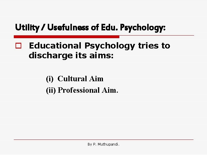 Utility / Usefulness of Edu. Psychology: o Educational Psychology tries to discharge its aims: