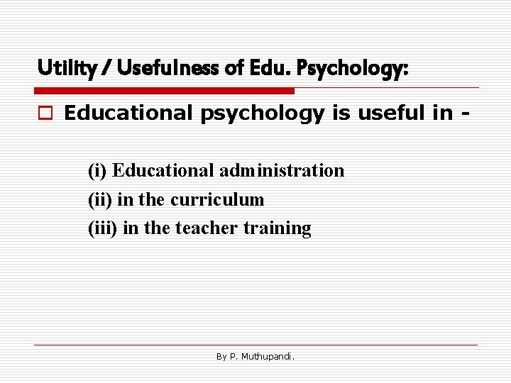 Utility / Usefulness of Edu. Psychology: o Educational psychology is useful in (i) Educational
