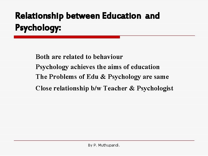Relationship between Education and Psychology: Both are related to behaviour Psychology achieves the aims