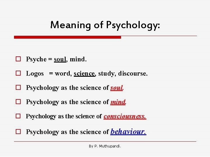 Meaning of Psychology: o Psyche = soul, mind. o Logos = word, science, study,