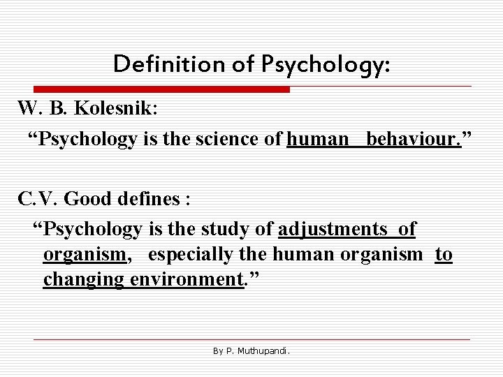 Definition of Psychology: W. B. Kolesnik: “Psychology is the science of human behaviour. ”