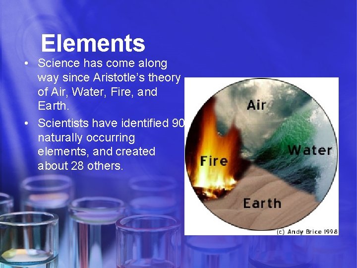 Elements • Science has come along way since Aristotle’s theory of Air, Water, Fire,