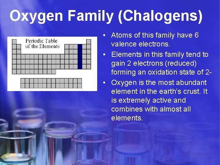 Oxygen Family (Chalogens) • Atoms of this family have 6 valence electrons. • Elements