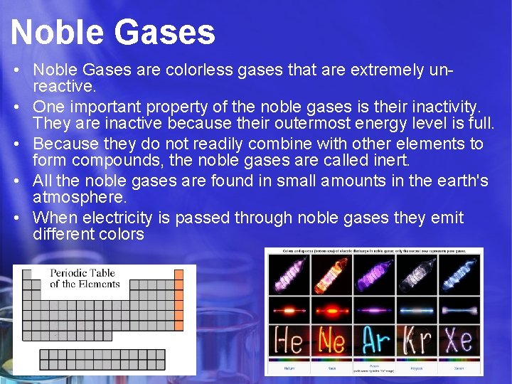 Noble Gases • Noble Gases are colorless gases that are extremely unreactive. • One