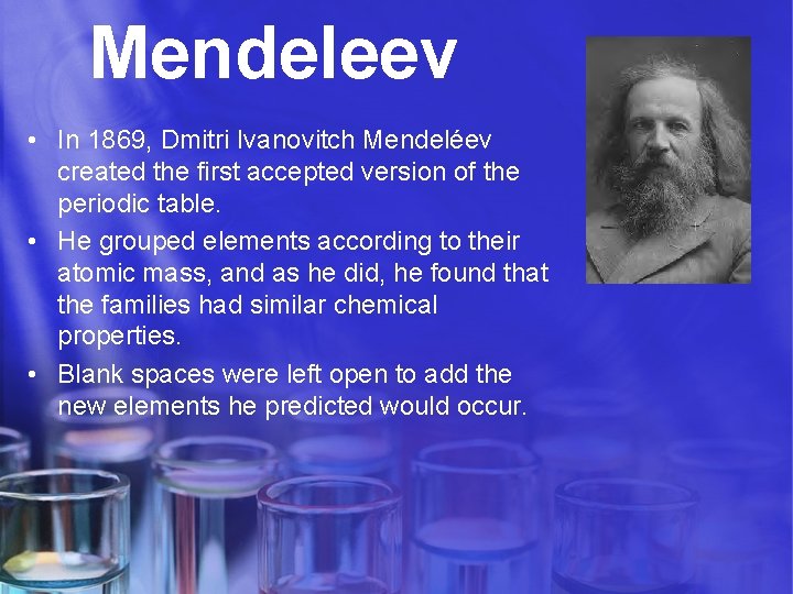 Mendeleev • In 1869, Dmitri Ivanovitch Mendeléev created the first accepted version of the