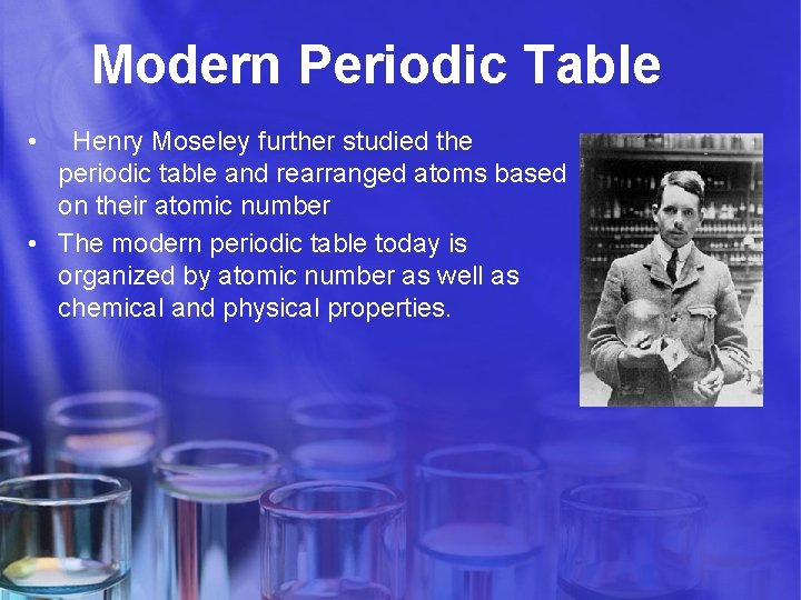 Modern Periodic Table • Henry Moseley further studied the periodic table and rearranged atoms