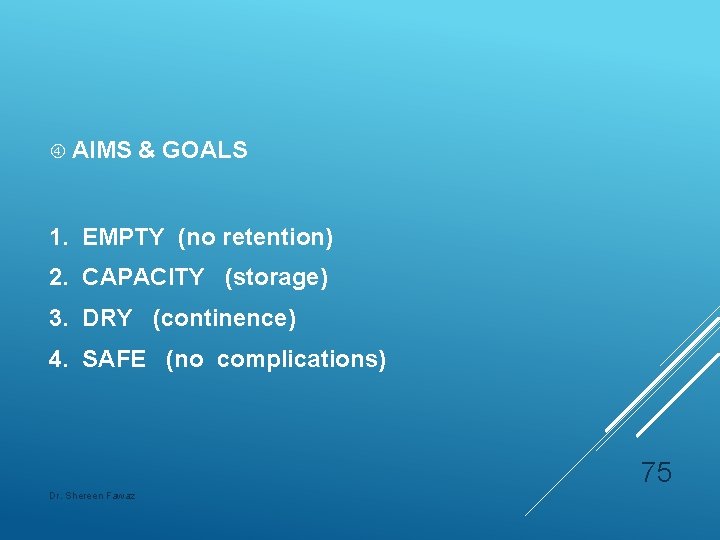  AIMS & GOALS 1. EMPTY (no retention) 2. CAPACITY (storage) 3. DRY (continence)