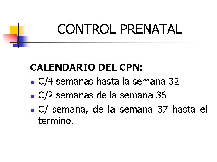 CONTROL PRENATAL CALENDARIO DEL CPN: n C/4 semanas hasta la semana 32 n C/2