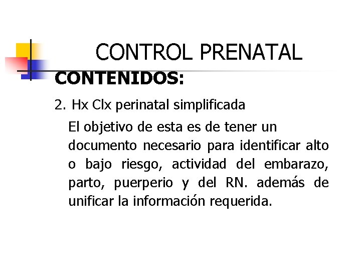CONTROL PRENATAL CONTENIDOS: 2. Hx Clx perinatal simplificada El objetivo de esta es de