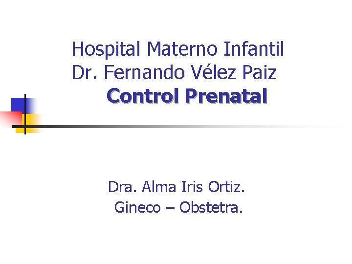 Hospital Materno Infantil Dr. Fernando Vélez Paiz Control Prenatal Dra. Alma Iris Ortiz. Gineco