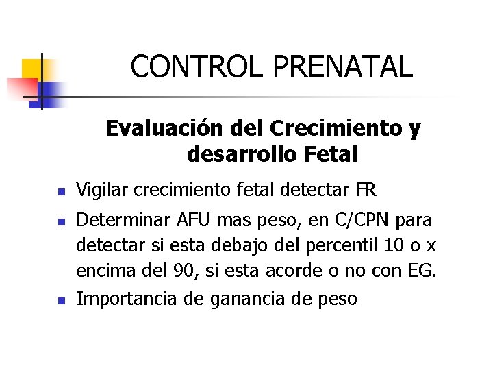 CONTROL PRENATAL Evaluación del Crecimiento y desarrollo Fetal n n n Vigilar crecimiento fetal