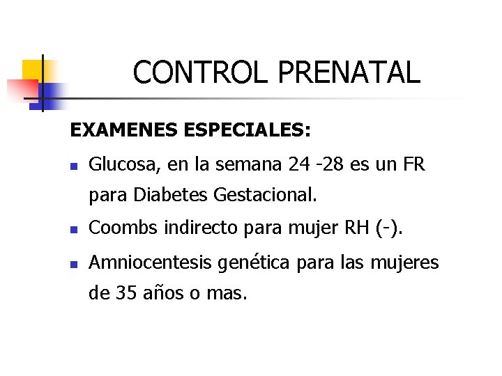 CONTROL PRENATAL EXAMENES ESPECIALES: n Glucosa, en la semana 24 -28 es un FR