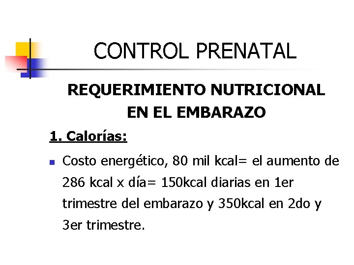 CONTROL PRENATAL REQUERIMIENTO NUTRICIONAL EN EL EMBARAZO 1. Calorías: n Costo energético, 80 mil