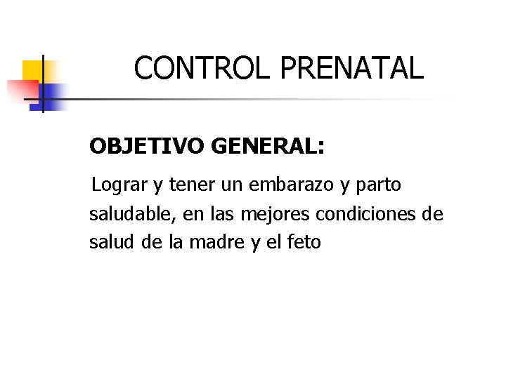 CONTROL PRENATAL OBJETIVO GENERAL: Lograr y tener un embarazo y parto saludable, en las