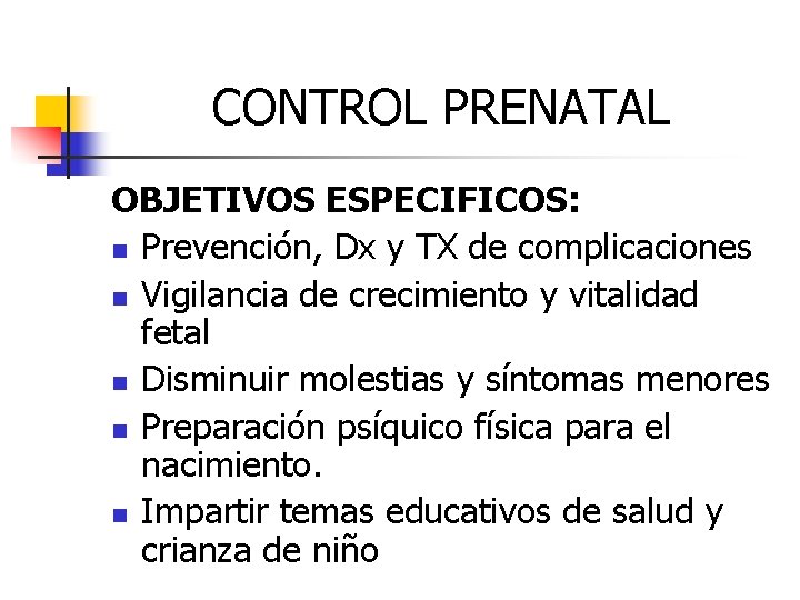 CONTROL PRENATAL OBJETIVOS ESPECIFICOS: n Prevención, Dx y TX de complicaciones n Vigilancia de