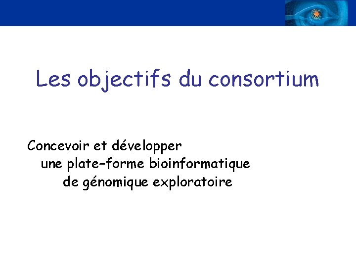 Les objectifs du consortium Concevoir et développer une plate–forme bioinformatique de génomique exploratoire 