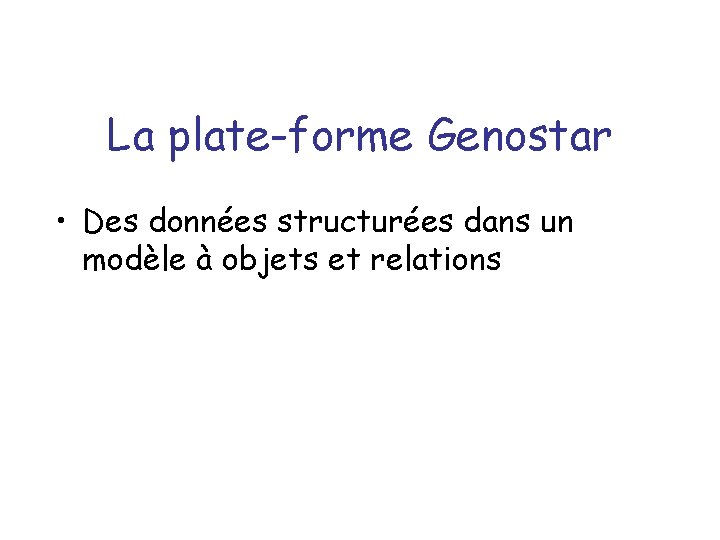 La plate-forme Genostar • Des données structurées dans un modèle à objets et relations