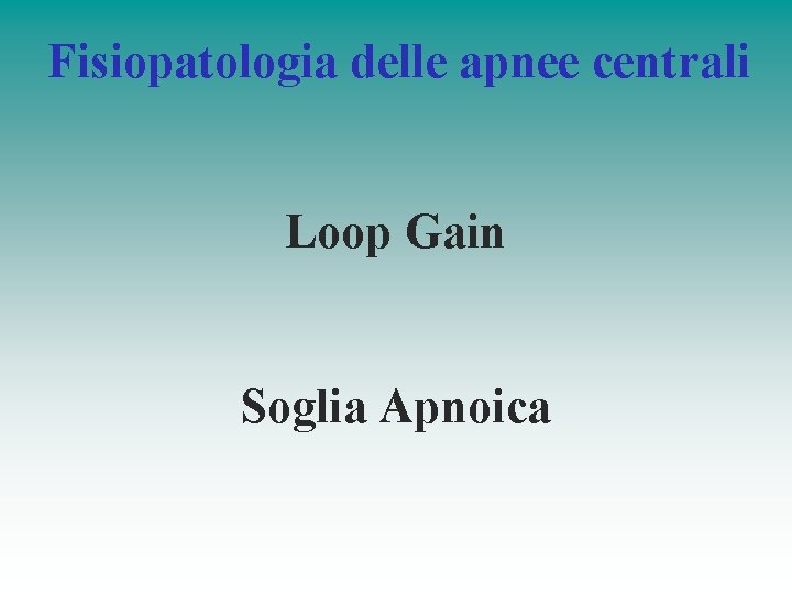 Fisiopatologia delle apnee centrali Loop Gain Soglia Apnoica Fisiopatologia delle apnee centrali Loop Gain Soglia Apnoica
