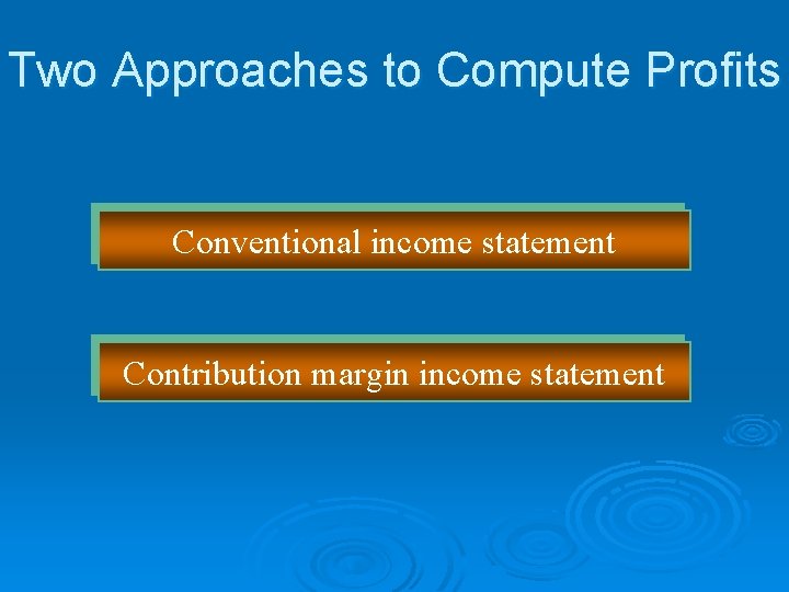 Two Approaches to Compute Profits Conventional income statement Contribution margin income statement 