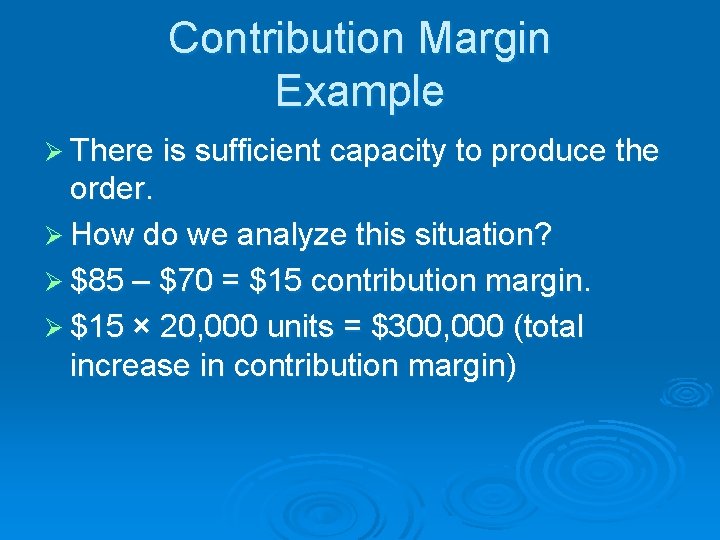 Contribution Margin Example Ø There is sufficient capacity to produce the order. Ø How