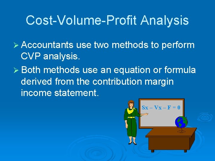 Cost-Volume-Profit Analysis Ø Accountants use two methods to perform CVP analysis. Ø Both methods