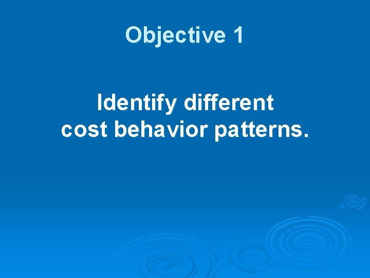 Objective 1 Identify different cost behavior patterns. 