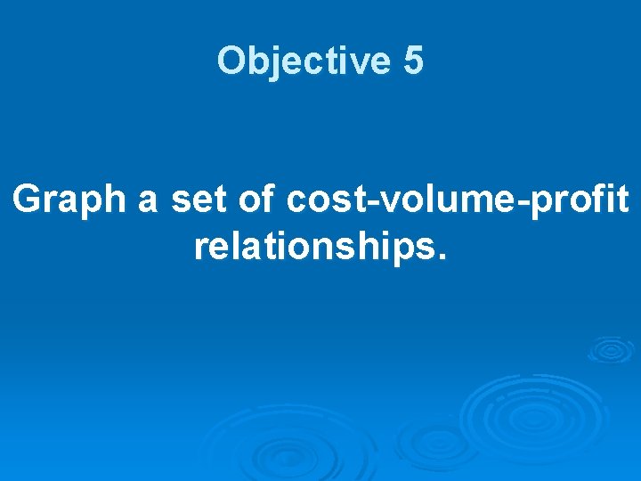 Objective 5 Graph a set of cost-volume-profit relationships. 