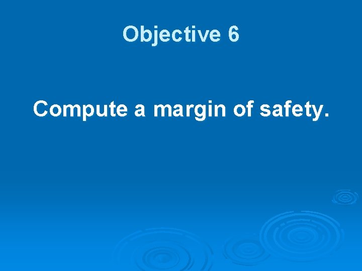 Objective 6 Compute a margin of safety. 