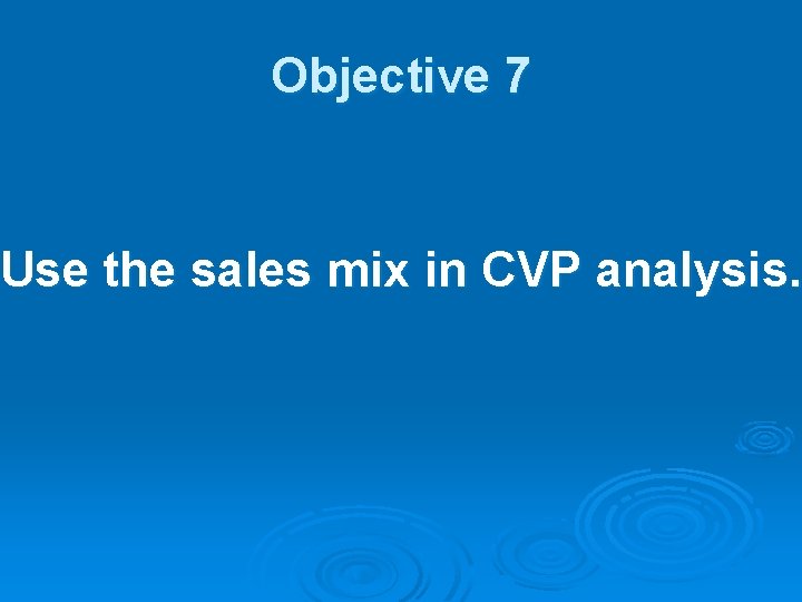 Objective 7 Use the sales mix in CVP analysis. 