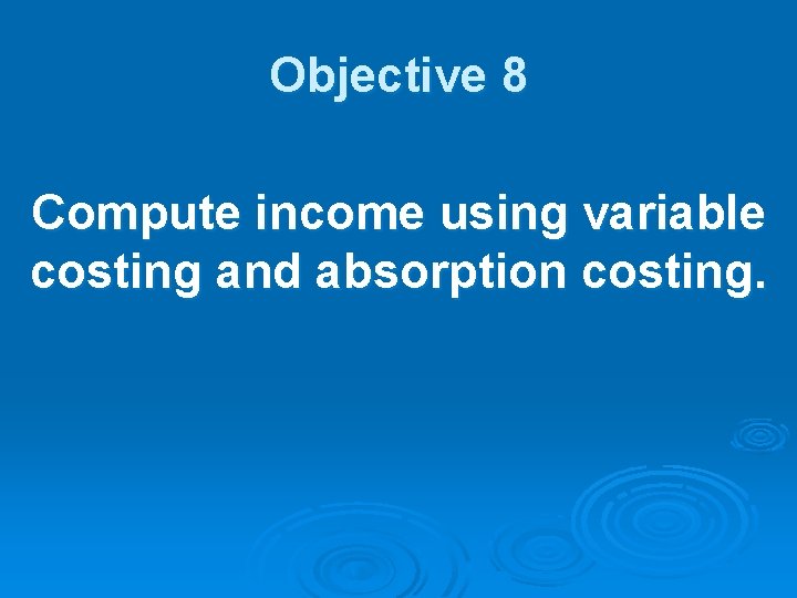 Objective 8 Compute income using variable costing and absorption costing. 