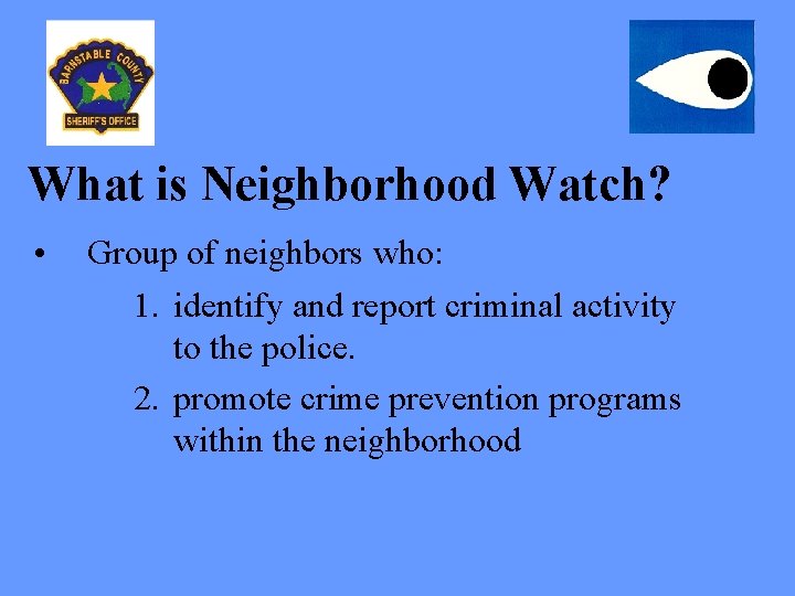 What is Neighborhood Watch? • Group of neighbors who: 1. identify and report criminal