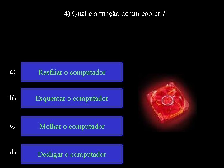 4) Qual é a função de um cooler ? a) Resfriar o computador b)