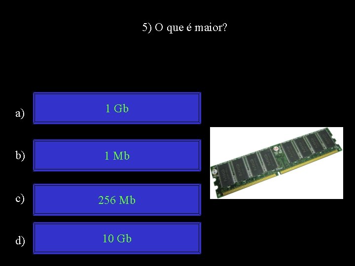 5) O que é maior? a) 1 Gb b) 1 Mb c) 256 Mb