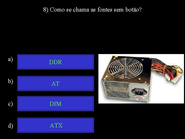 8) Como se chama as fontes sem botão? a) DDR b) AT c) DIM