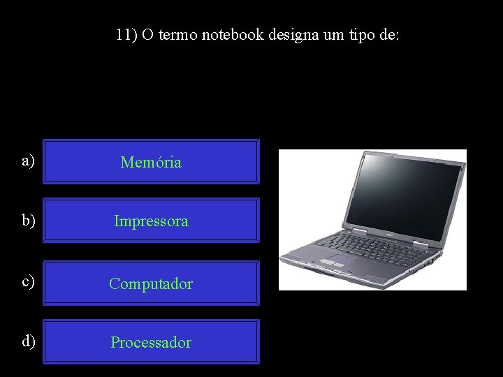 11) O termo notebook designa um tipo de: a) Memória b) Impressora c) Computador