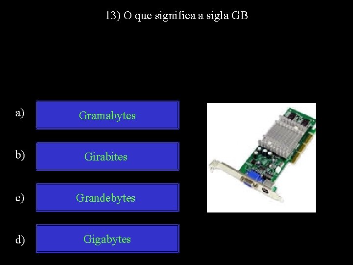 13) O que significa a sigla GB a) Gramabytes b) Girabites c) Grandebytes d)
