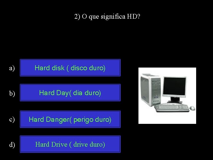 2) O que significa HD? a) Hard disk ( disco duro) b) Hard Day(