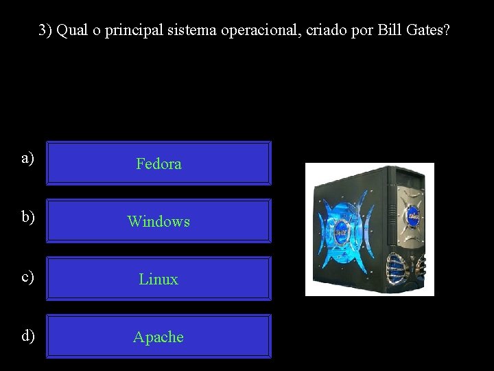 3) Qual o principal sistema operacional, criado por Bill Gates? a) Fedora b) Windows