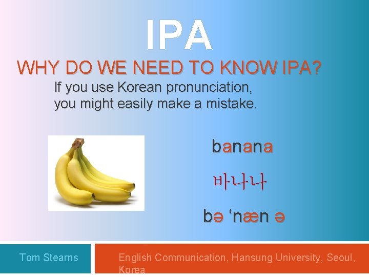 IPA WHY DO WE NEED TO KNOW IPA? If you use Korean pronunciation, you