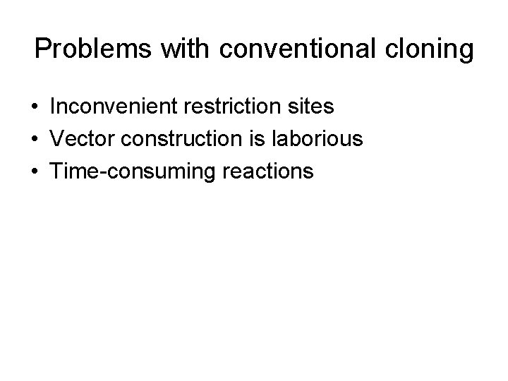 Problems with conventional cloning • Inconvenient restriction sites • Vector construction is laborious •