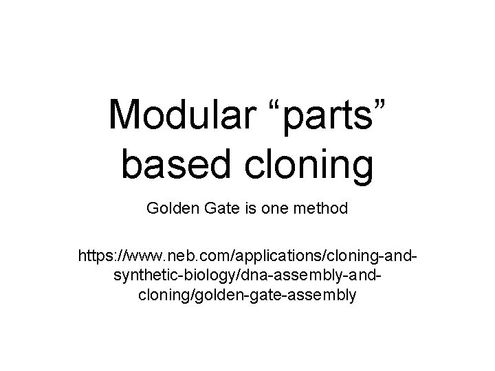 Modular “parts” based cloning Golden Gate is one method https: //www. neb. com/applications/cloning-andsynthetic-biology/dna-assembly-andcloning/golden-gate-assembly 