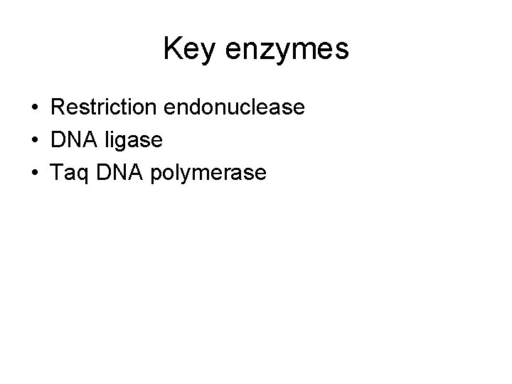 Key enzymes • Restriction endonuclease • DNA ligase • Taq DNA polymerase 